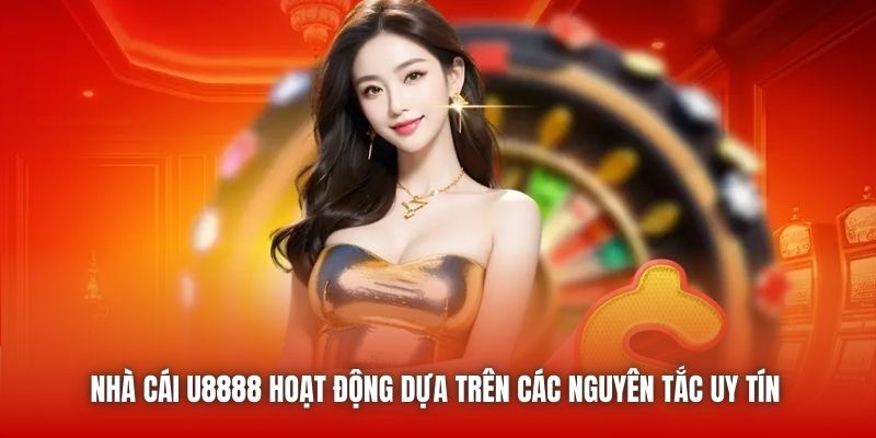 Nhà cái U8888 hoạt động dựa trên các nguyên tắc uy tín 
