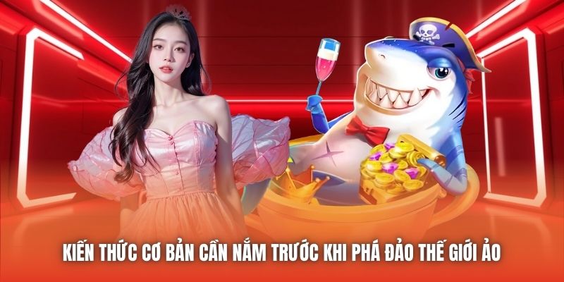 Kiến thức cơ bản cần nắm trước khi phá đảo thế giới ảo 