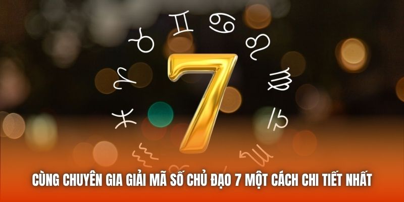 Cùng chuyên gia giải mã số chủ đạo 7 một cách chi tiết nhất